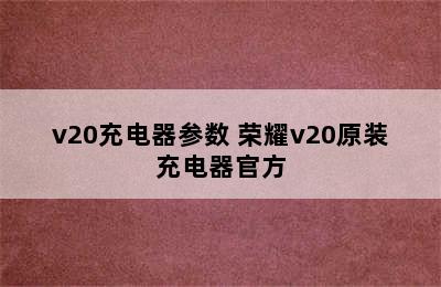 v20充电器参数 荣耀v20原装充电器官方